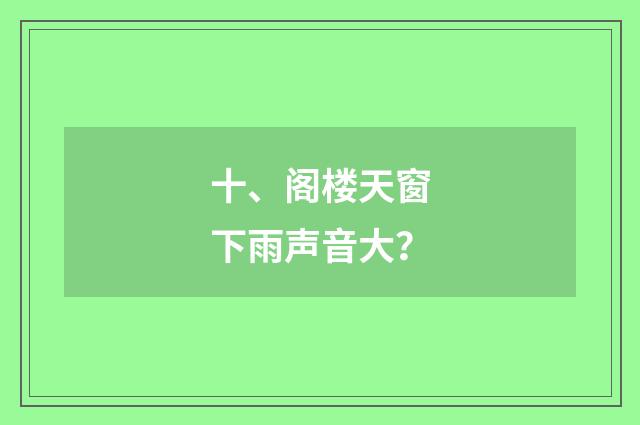 十、阁楼天窗下雨声音大?