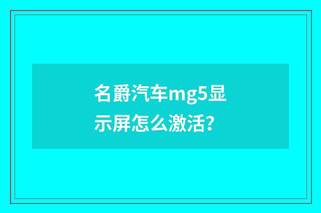 名爵汽车mg5显示屏怎么激活?