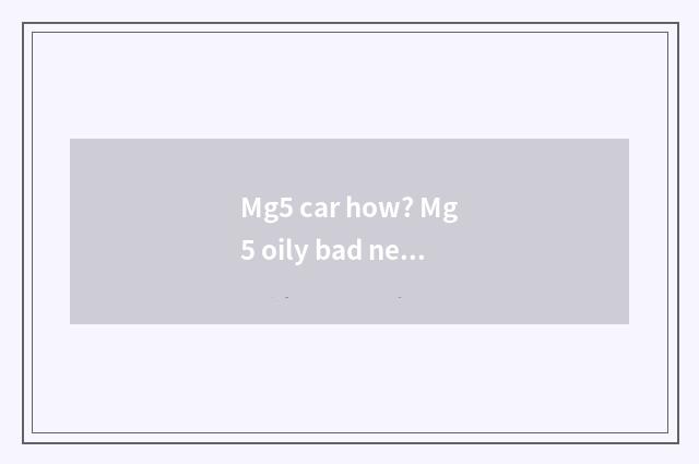 Mg5 car how? Mg5 oily bad news how?