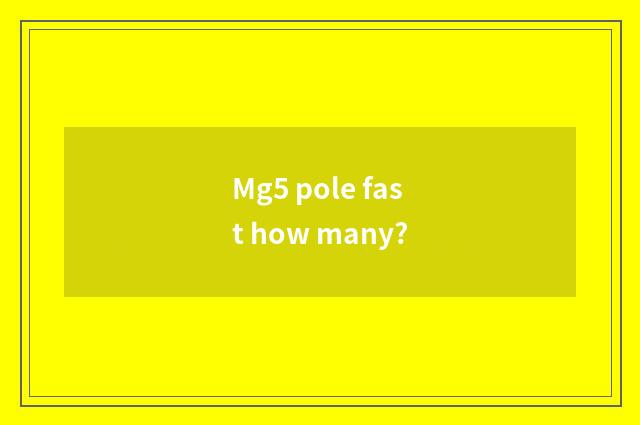 Mg5 pole fast how many?