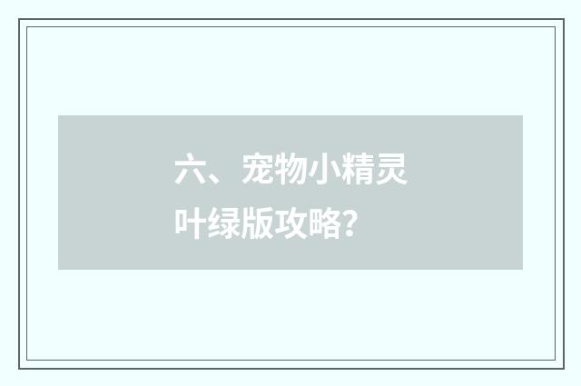 六、宠物小精灵叶绿版攻略?