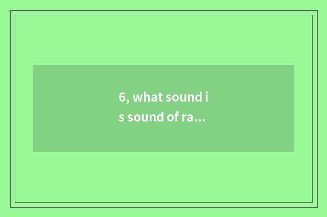 6, what sound is sound of rain during springtime?