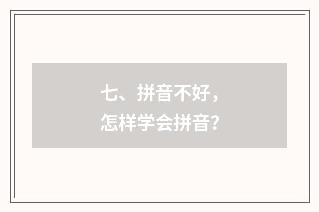 七、拼音不好，怎样学会拼音？