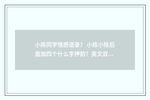 小陈同学情感语录？ 小陈小陈后面加四个什么字押韵？英文双语对照