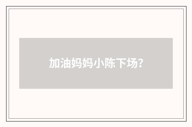 加油妈妈小陈下场？