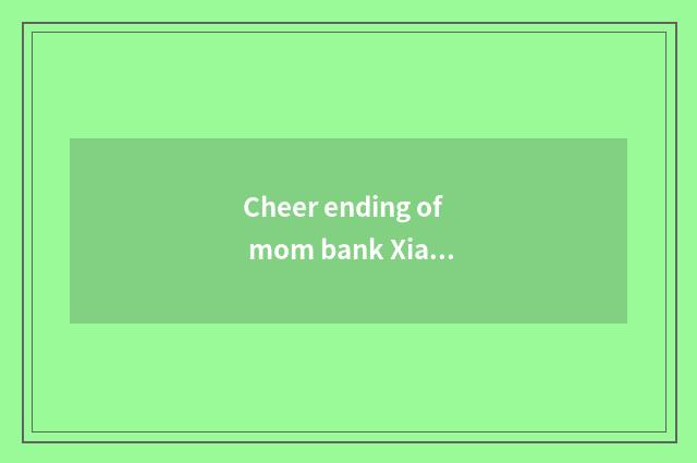 Cheer ending of mom bank Xiaochen?