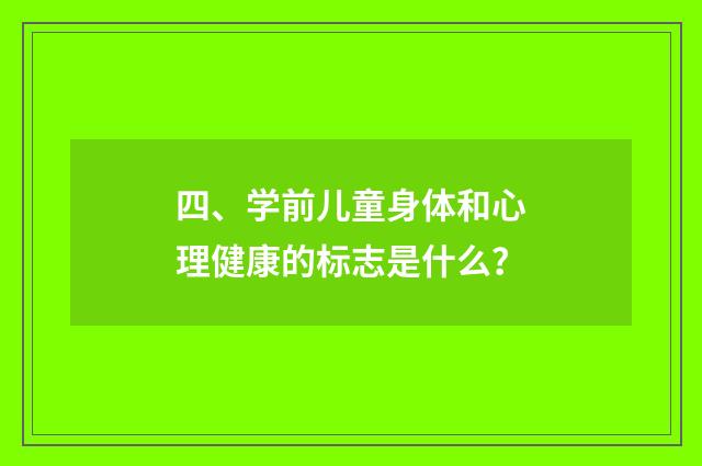 四、学前儿童身体和心理健康的标志是什么？