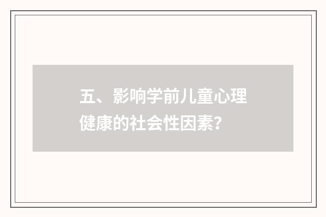 五、影响学前儿童心理健康的社会性因素?