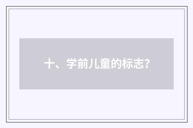 十、学前儿童的标志？