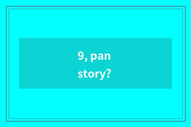 9, pan story?