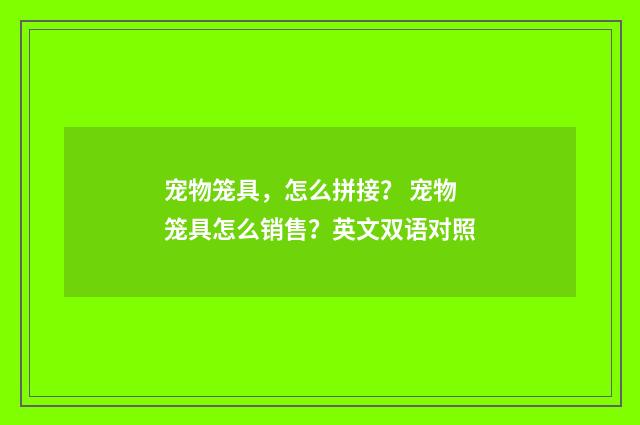 宠物笼具，怎么拼接？ 宠物笼具怎么销售？英文双语对照