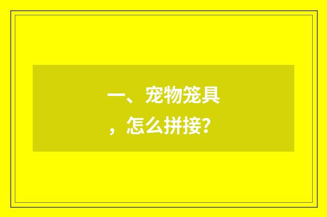 一、宠物笼具,怎么拼接?