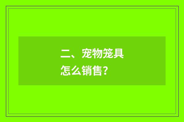 二、宠物笼具怎么销售?