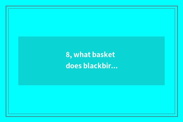 8, what basket does blackbird bird suit to provide?