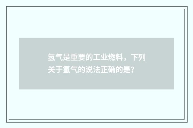 氢气是重要的工业燃料,下列关于氢气的说法正确的是?