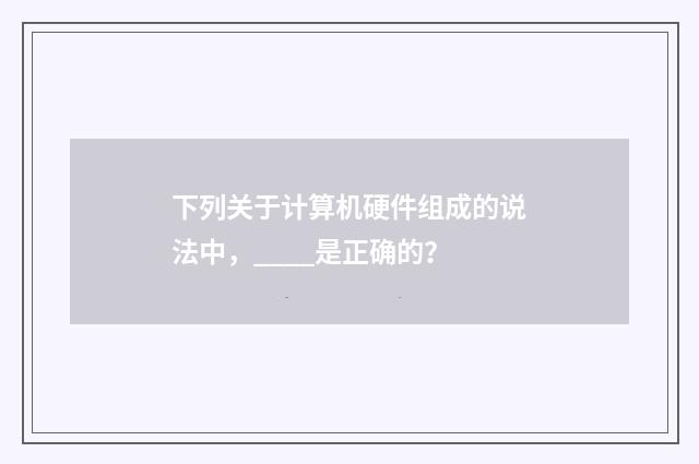 下列关于计算机硬件组成的说法中,____是正确的?