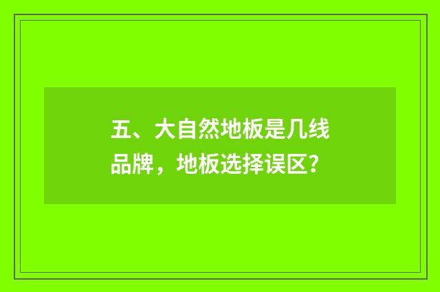 五、大自然地板是几线品牌,地板选择误区?