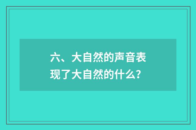 六、大自然的声音表现了大自然的什么？
