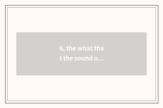 6, the what that the sound of nature behaved nature?