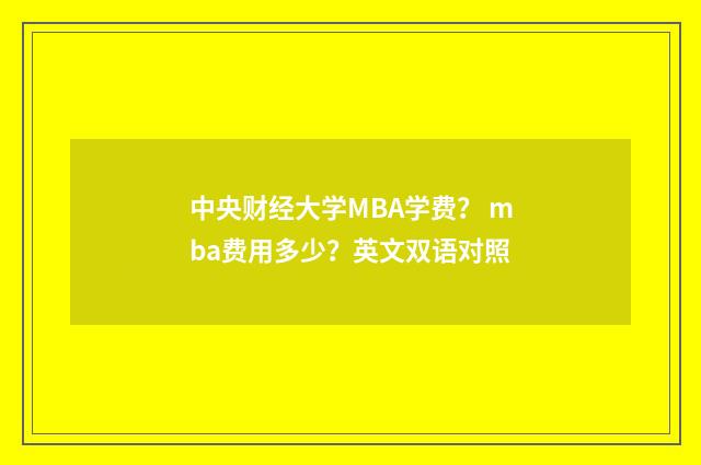 中央财经大学MBA学费? mba费用多少?英文双语对照