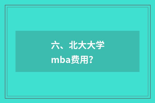六、北大大学mba费用?