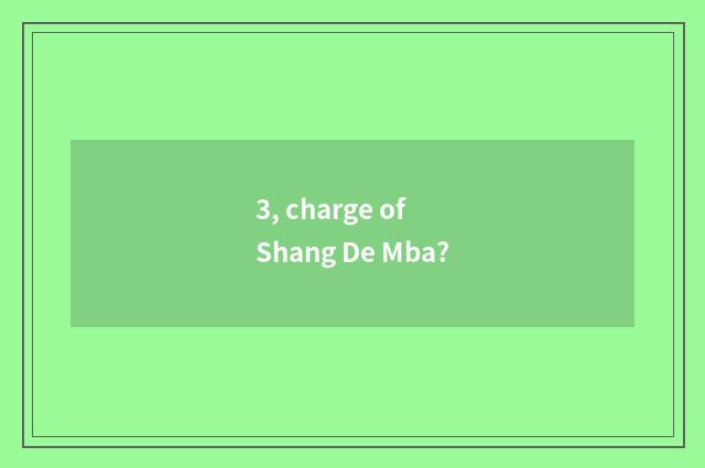 3, charge of Shang De Mba?