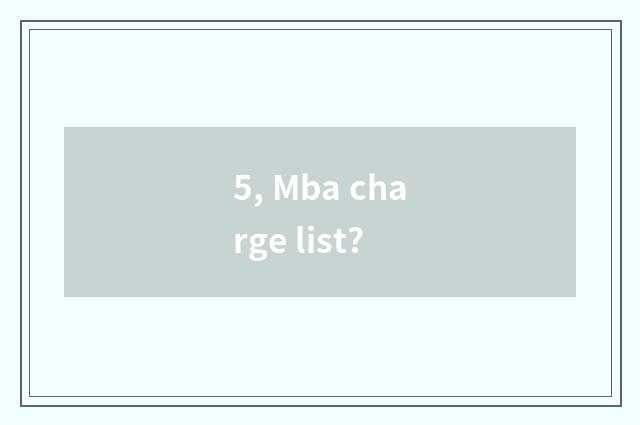 5, Mba charge list?