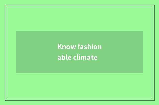 Know fashionable climate