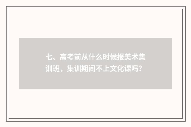 七、高考前从什么时候报美术集训班,集训期间不上文化课吗?