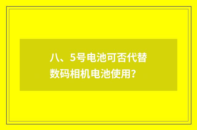 八、5号电池可否代替数码相机电池使用？