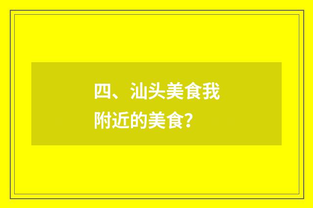 四、汕头美食我附近的美食？