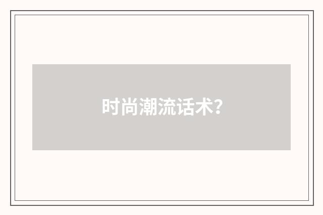 时尚潮流话术？