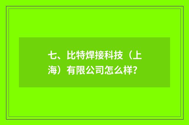 七、比特焊接科技(上海)有限公司怎么样?