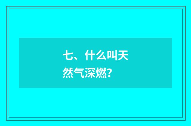 七、什么叫天然气深燃?