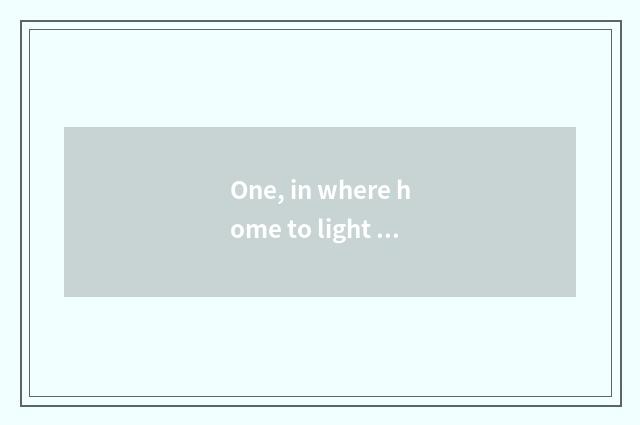One, in where home to light and light greatly strong?