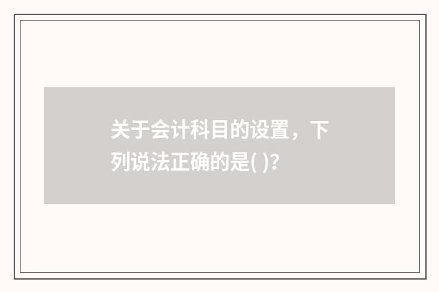 关于会计科目的设置,下列说法正确的是( )?