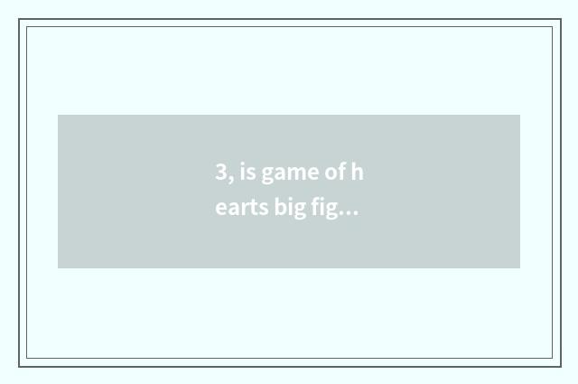 3, is game of hearts big fight regular?