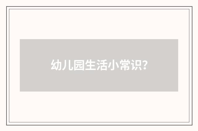 幼儿园生活小常识?