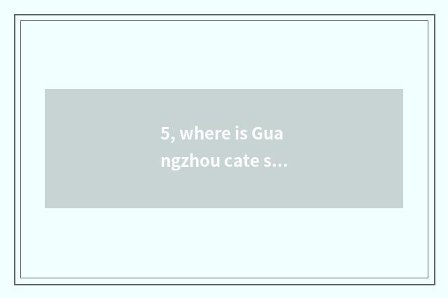 5, where is Guangzhou cate street?