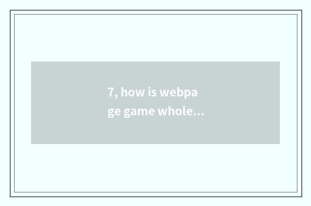 7, how is webpage game whole screen?