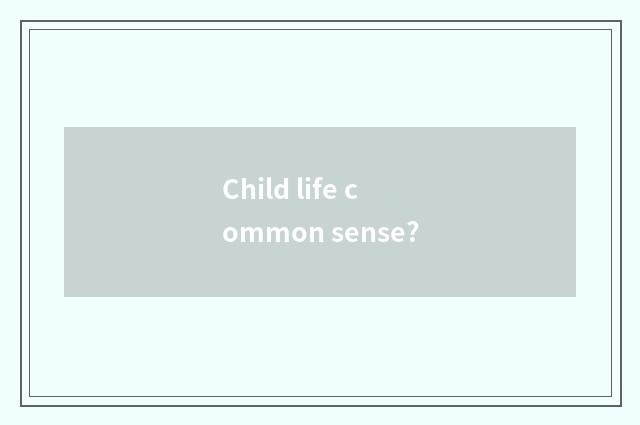 Child life common sense?