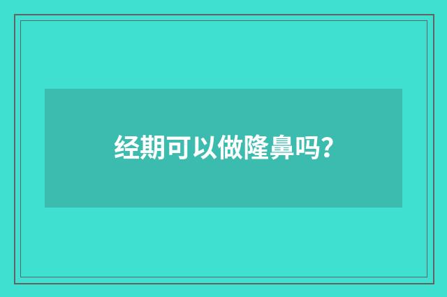 经期可以做隆鼻吗？