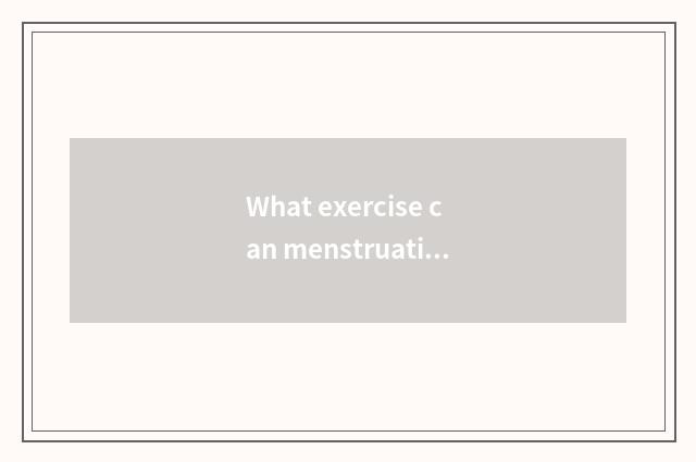What exercise can menstruation do in gym?