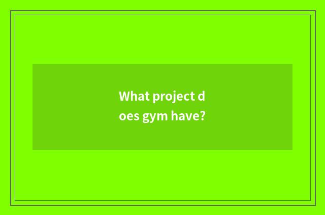 What project does gym have?