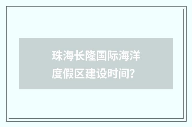 珠海长隆国际海洋度假区建设时间?