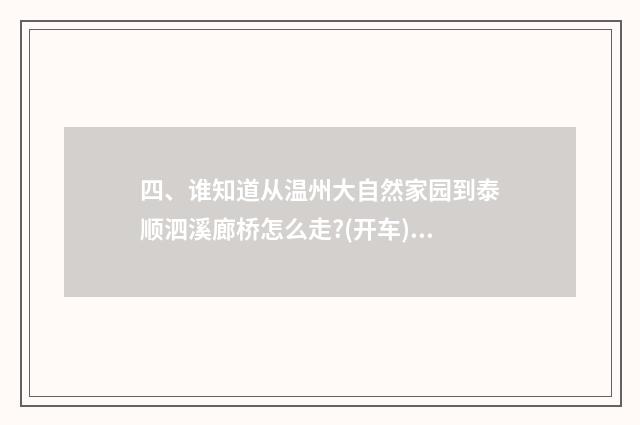 四、谁知道从温州大自然家园到泰顺泗溪廊桥怎么走?(开车)？