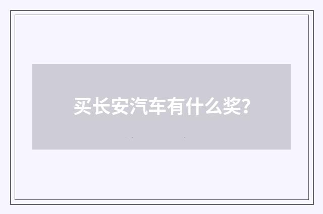 买长安汽车有什么奖?