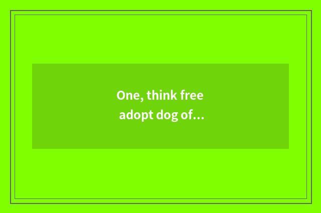 One, think free adopt dog of a pet?