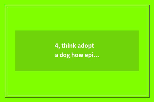 4, think adopt a dog how epidemic prevention?