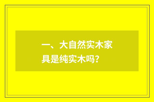 一、大自然实木家具是纯实木吗?